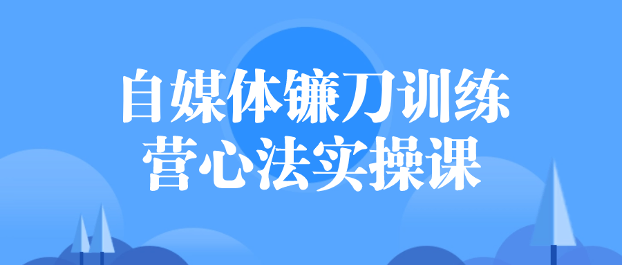 自媒体镰刀训练营心法实操课-趣奇资源网-第3张图片 自媒体镰刀训练营心法实操课-趣奇资源网-第3张图片