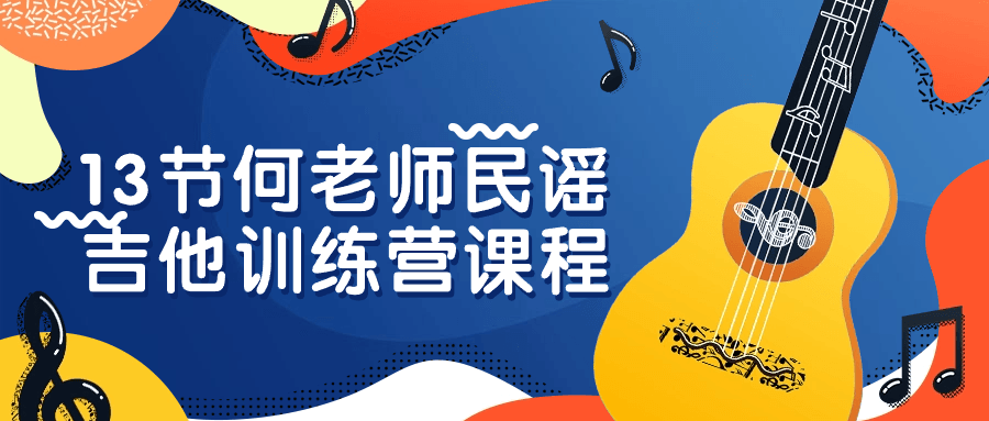 13节何老师民谣吉他训练营课程-趣奇资源网-第3张图片 13节何老师民谣吉他训练营课程-趣奇资源网-第3张图片