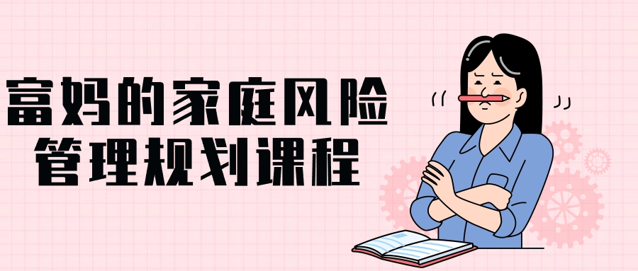 富妈的家庭风险管理规划课程-趣奇资源网-第3张图片 富妈的家庭风险管理规划课程-趣奇资源网-第3张图片